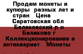 Продам монеты и купюры  разных лет и стран › Цена ­ 100 - Саратовская обл., Балаковский р-н, Балаково г. Коллекционирование и антиквариат » Монеты   